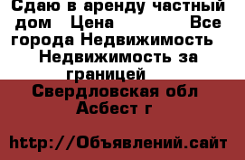 Сдаю в аренду частный дом › Цена ­ 23 374 - Все города Недвижимость » Недвижимость за границей   . Свердловская обл.,Асбест г.